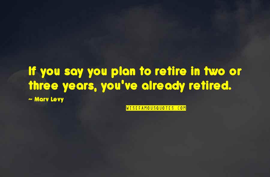 Best Retired Quotes By Marv Levy: If you say you plan to retire in