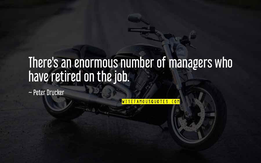 Best Retired Quotes By Peter Drucker: There's an enormous number of managers who have