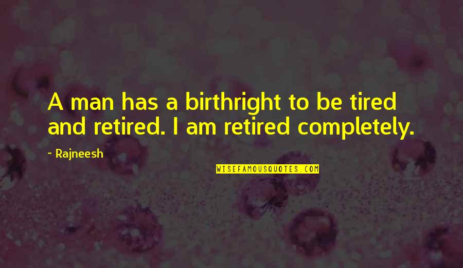 Best Retired Quotes By Rajneesh: A man has a birthright to be tired