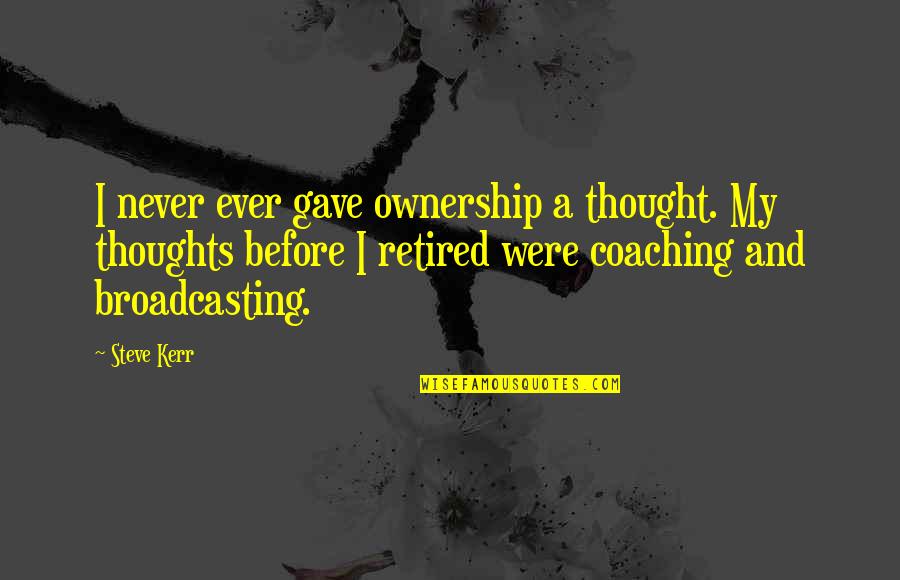 Best Retired Quotes By Steve Kerr: I never ever gave ownership a thought. My