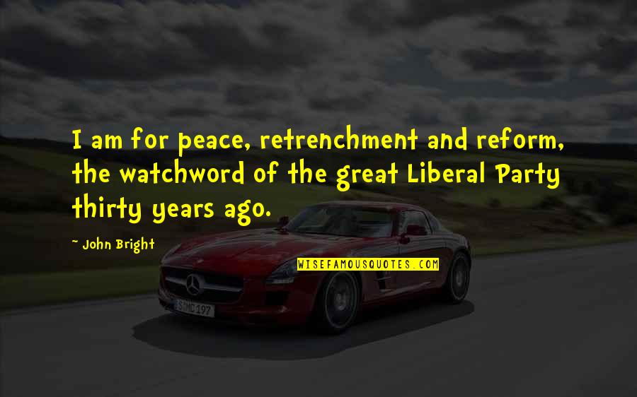 Best Retrenchment Quotes By John Bright: I am for peace, retrenchment and reform, the Best Retrenchment Quotes By John Bright: I am for peace, retrenchment and reform, the