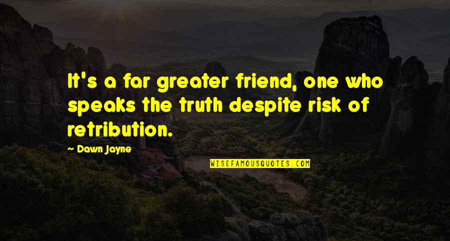 Best Retribution Quotes By Dawn Jayne: It's a far greater friend, one who speaks