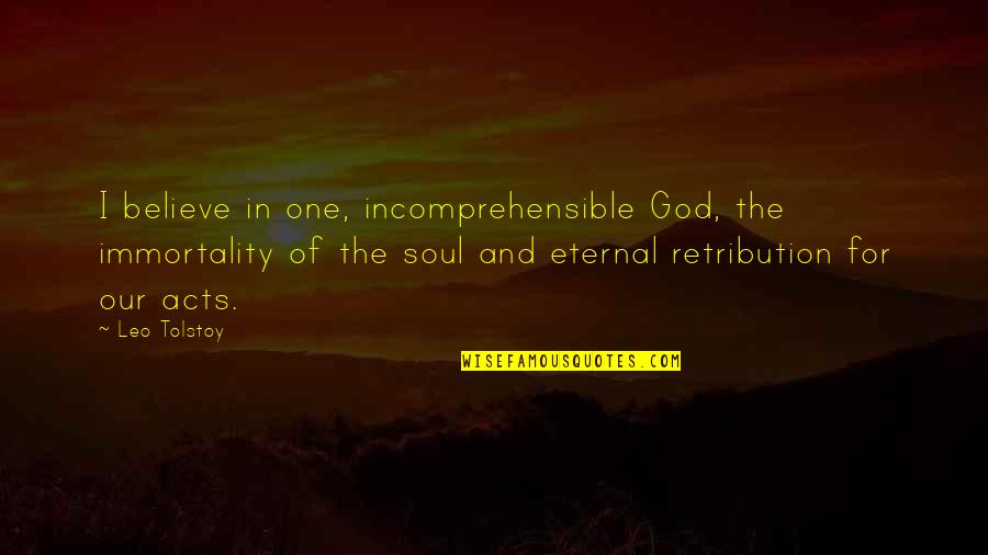 Best Retribution Quotes By Leo Tolstoy: I believe in one, incomprehensible God, the immortality