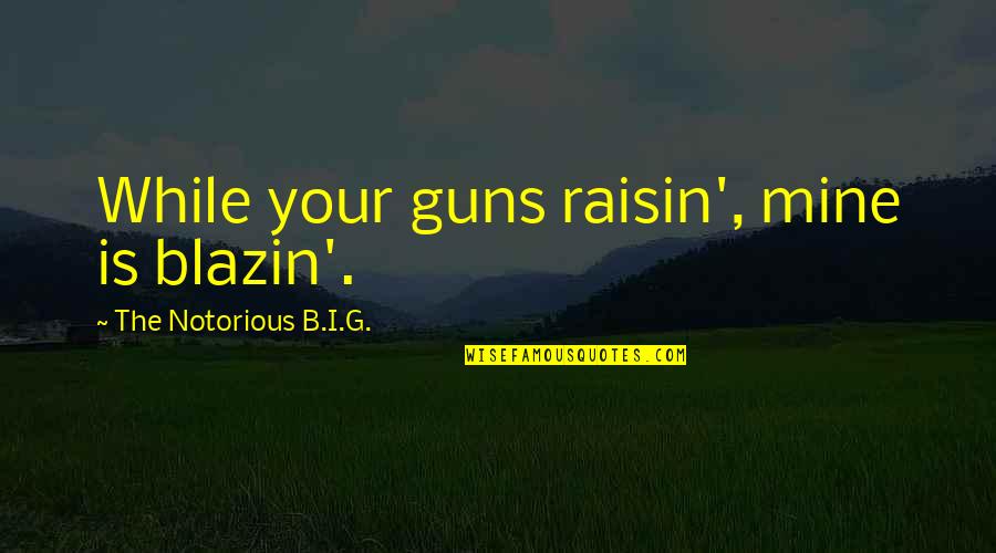 Best Retribution Quotes By The Notorious B.I.G.: While your guns raisin', mine is blazin'.