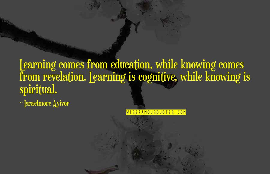 Best Revelation Quotes By Israelmore Ayivor: Learning comes from education, while knowing comes from