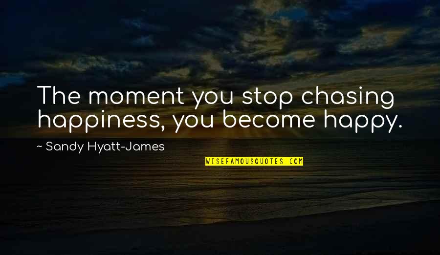 Best Revenge Is Happiness Quotes By Sandy Hyatt-James: The moment you stop chasing happiness, you become