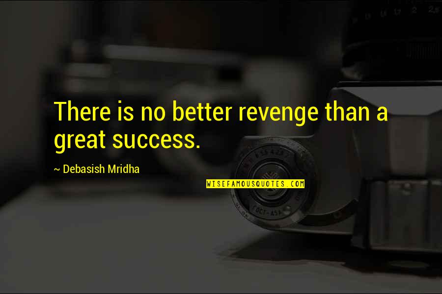 Best Revenge Is Success Quotes By Debasish Mridha: There is no better revenge than a great Best Revenge Is Success Quotes By Debasish Mridha: There is no better revenge than a great