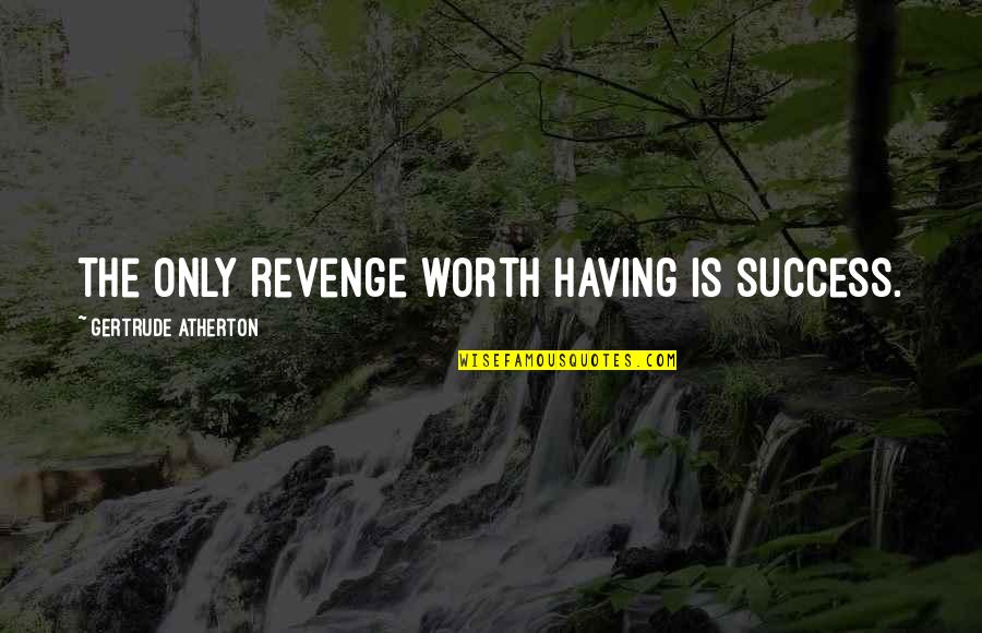 Best Revenge Is Success Quotes By Gertrude Atherton: The only revenge worth having is success. Best Revenge Is Success Quotes By Gertrude Atherton: The only revenge worth having is success.