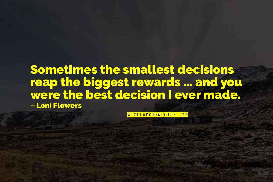 Best Rewards Quotes By Loni Flowers: Sometimes the smallest decisions reap the biggest rewards Best Rewards Quotes By Loni Flowers: Sometimes the smallest decisions reap the biggest rewards