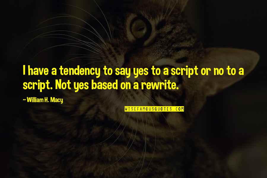 Best Rewrite Quotes By William H. Macy: I have a tendency to say yes to