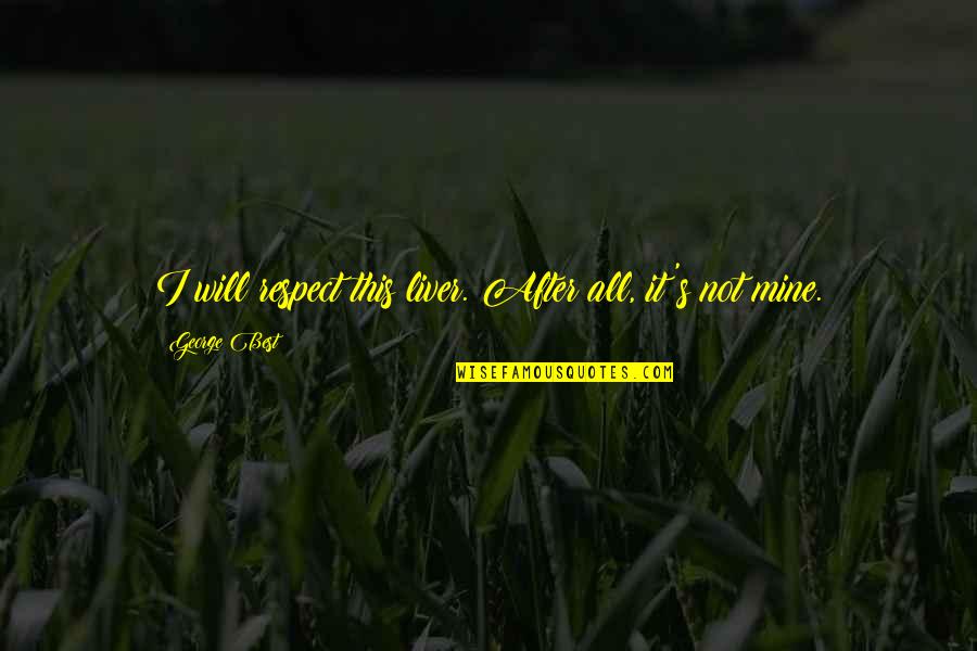 Best Rgiii Quotes By George Best: I will respect this liver. After all, it's Best Rgiii Quotes By George Best: I will respect this liver. After all, it's