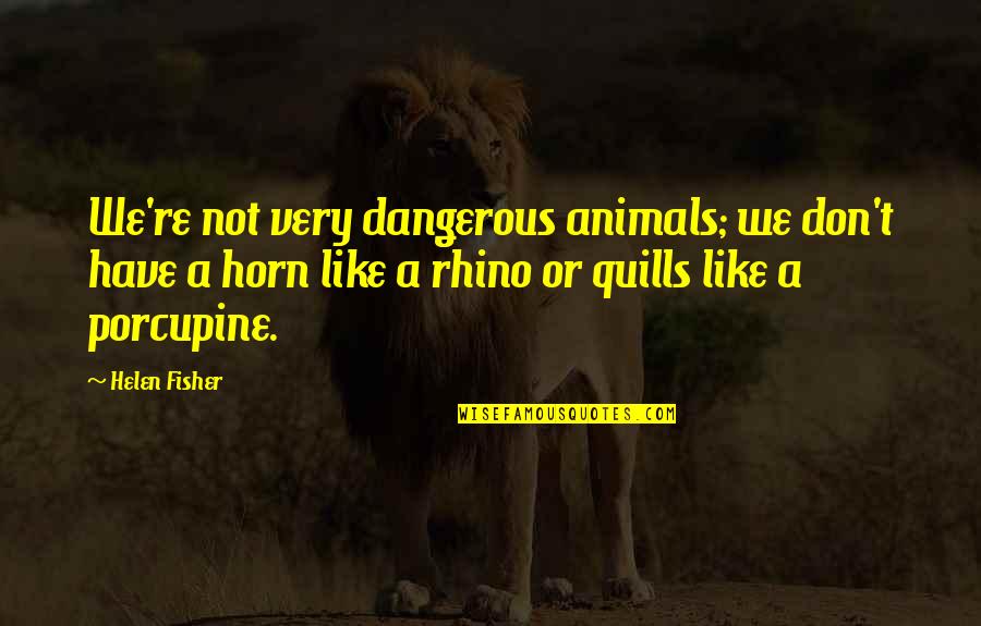 Best Rhino Quotes By Helen Fisher: We're not very dangerous animals; we don't have Best Rhino Quotes By Helen Fisher: We're not very dangerous animals; we don't have