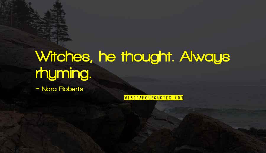 Best Rhyming Quotes By Nora Roberts: Witches, he thought. Always rhyming. Best Rhyming Quotes By Nora Roberts: Witches, he thought. Always rhyming.