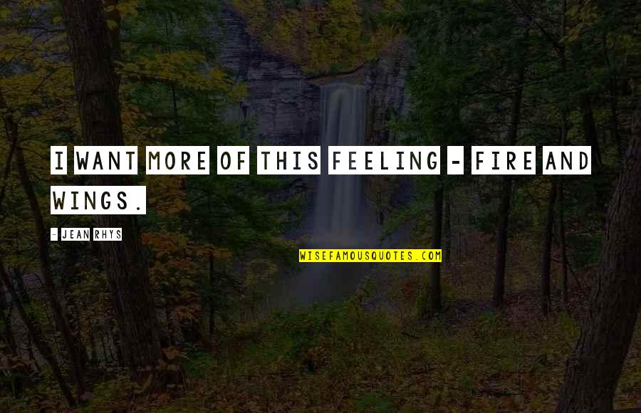 Best Rhys Quotes By Jean Rhys: I want more of this feeling - fire Best Rhys Quotes By Jean Rhys: I want more of this feeling - fire