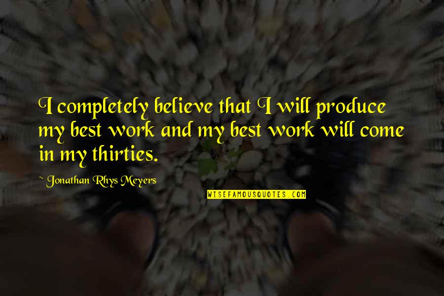 Best Rhys Quotes By Jonathan Rhys Meyers: I completely believe that I will produce my Best Rhys Quotes By Jonathan Rhys Meyers: I completely believe that I will produce my