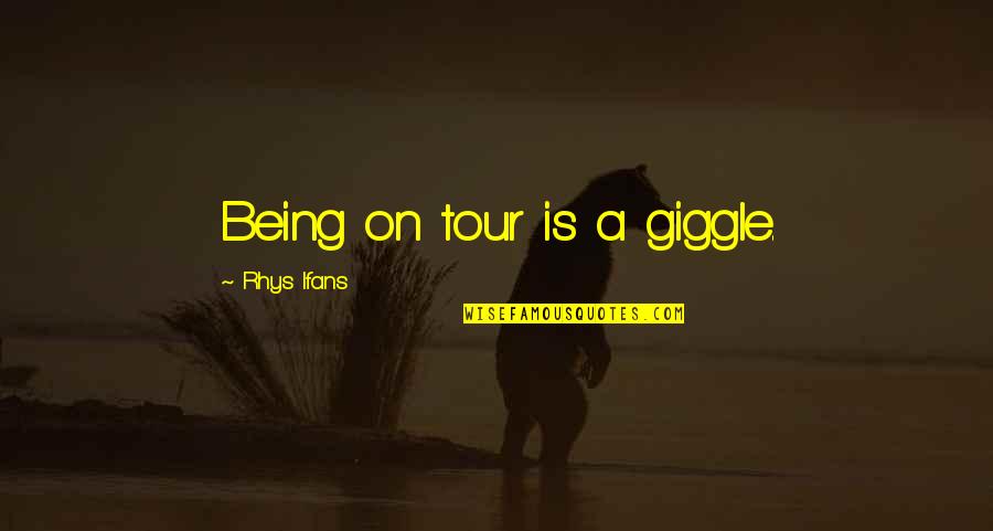 Best Rhys Quotes By Rhys Ifans: Being on tour is a giggle. Best Rhys Quotes By Rhys Ifans: Being on tour is a giggle.
