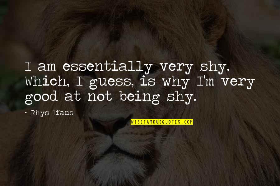 Best Rhys Quotes By Rhys Ifans: I am essentially very shy. Which, I guess,