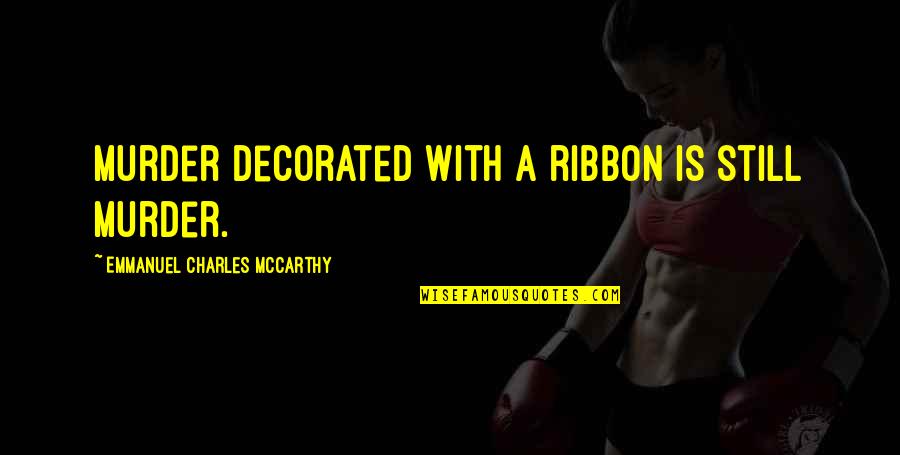 Best Ribbon Quotes By Emmanuel Charles McCarthy: Murder decorated with a ribbon is still murder. Best Ribbon Quotes By Emmanuel Charles McCarthy: Murder decorated with a ribbon is still murder.