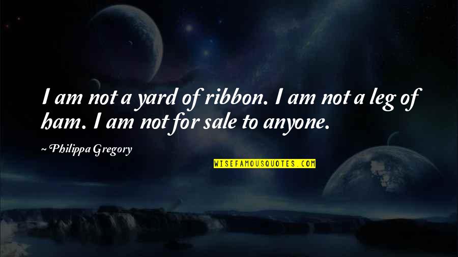 Best Ribbon Quotes By Philippa Gregory: I am not a yard of ribbon. I