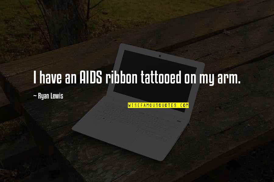Best Ribbon Quotes By Ryan Lewis: I have an AIDS ribbon tattooed on my Best Ribbon Quotes By Ryan Lewis: I have an AIDS ribbon tattooed on my