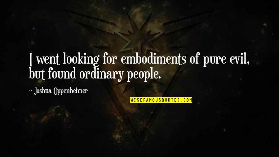 Best Richard Ayoade Quotes By Joshua Oppenheimer: I went looking for embodiments of pure evil, Best Richard Ayoade Quotes By Joshua Oppenheimer: I went looking for embodiments of pure evil,