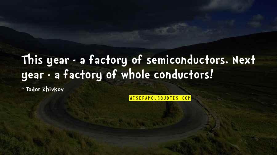 Best Richard Ayoade Quotes By Todor Zhivkov: This year - a factory of semiconductors. Next