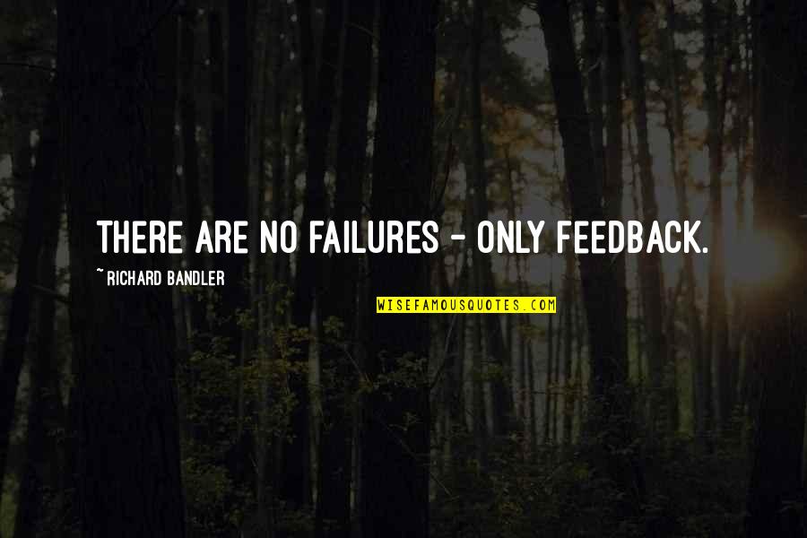 Best Richard Bandler Quotes By Richard Bandler: There are no failures - only feedback.