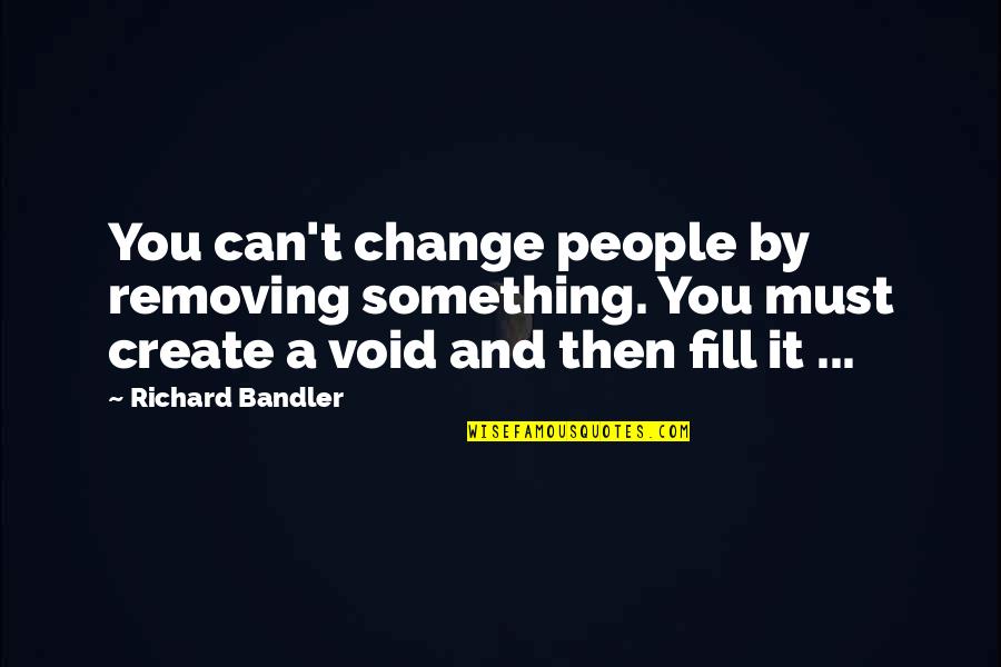 Best Richard Bandler Quotes By Richard Bandler: You can't change people by removing something. You