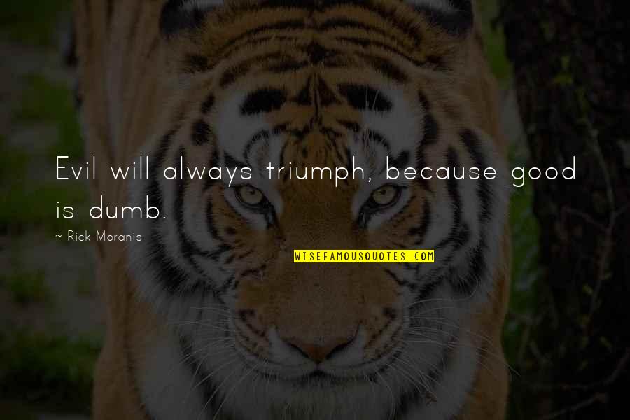 Best Rick Moranis Quotes By Rick Moranis: Evil will always triumph, because good is dumb. Best Rick Moranis Quotes By Rick Moranis: Evil will always triumph, because good is dumb.
