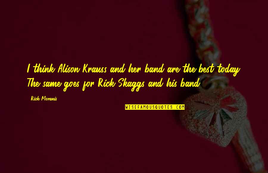 Best Rick Moranis Quotes By Rick Moranis: I think Alison Krauss and her band are Best Rick Moranis Quotes By Rick Moranis: I think Alison Krauss and her band are
