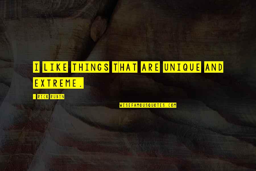 Best Rick Rubin Quotes By Rick Rubin: I like things that are unique and extreme. Best Rick Rubin Quotes By Rick Rubin: I like things that are unique and extreme.