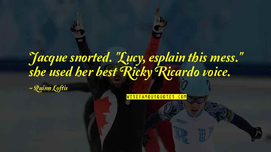 Best Ricky Ricardo Quotes By Quinn Loftis: Jacque snorted. "Lucy, esplain this mess." she used