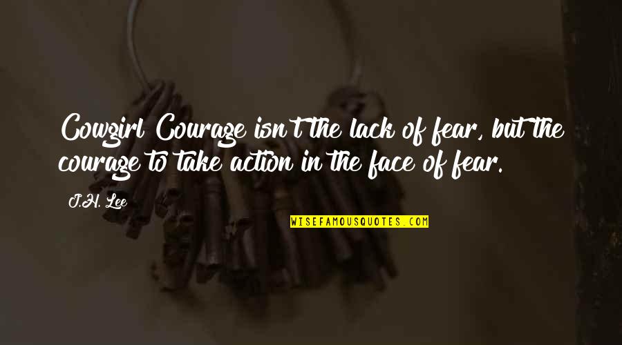 Best Riding Quotes By J.H. Lee: Cowgirl Courage isn't the lack of fear, but Best Riding Quotes By J.H. Lee: Cowgirl Courage isn't the lack of fear, but