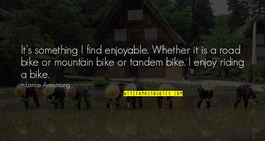 Best Riding Quotes By Lance Armstrong: It's something I find enjoyable. Whether it is Best Riding Quotes By Lance Armstrong: It's something I find enjoyable. Whether it is