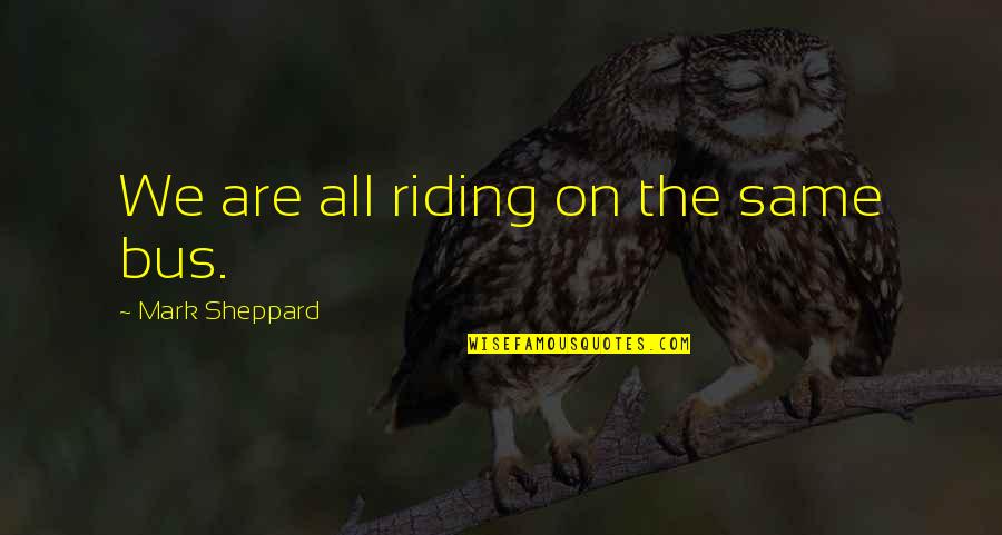Best Riding Quotes By Mark Sheppard: We are all riding on the same bus. Best Riding Quotes By Mark Sheppard: We are all riding on the same bus.