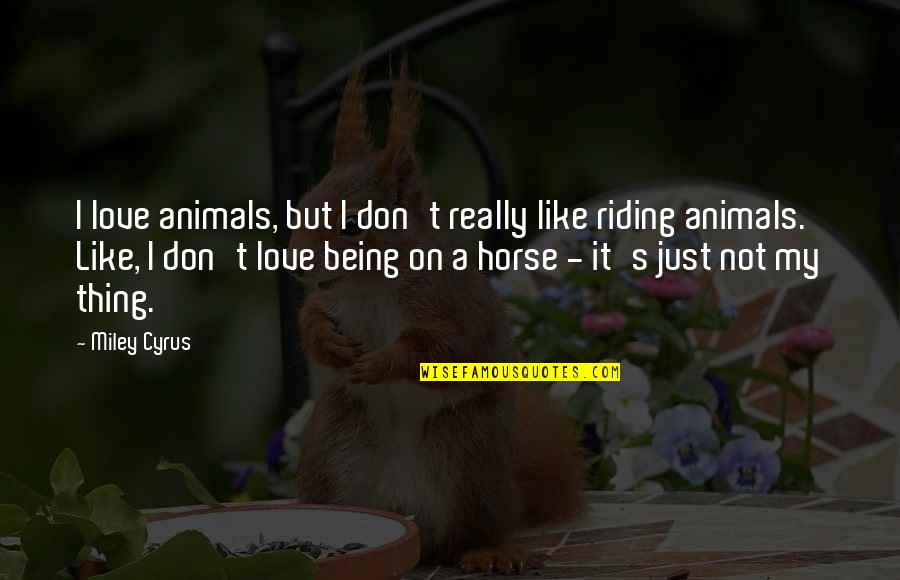 Best Riding Quotes By Miley Cyrus: I love animals, but I don't really like Best Riding Quotes By Miley Cyrus: I love animals, but I don't really like