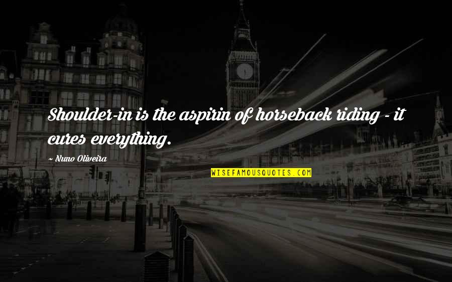 Best Riding Quotes By Nuno Oliveira: Shoulder-in is the aspirin of horseback riding -