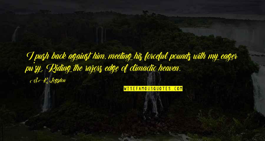 Best Riding Quotes By S.K. Logsdon: I push back against him, meeting his forceful Best Riding Quotes By S.K. Logsdon: I push back against him, meeting his forceful