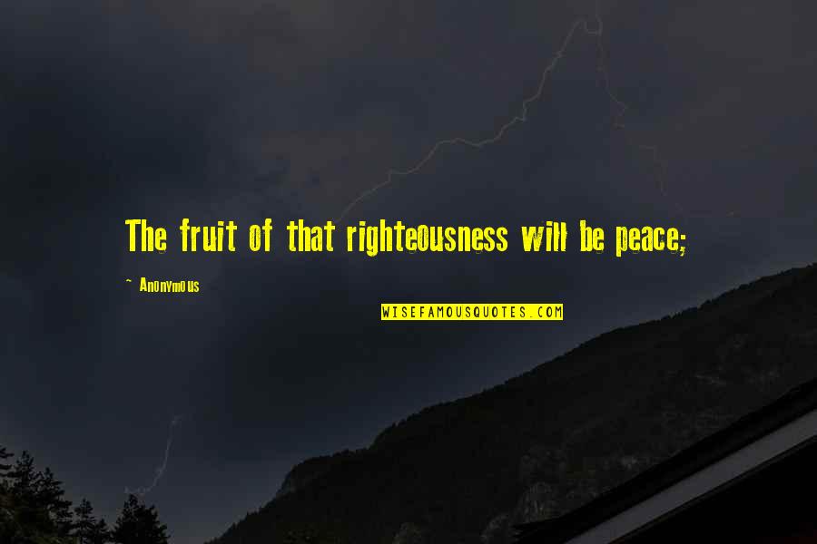 Best Righteousness Quotes By Anonymous: The fruit of that righteousness will be peace; Best Righteousness Quotes By Anonymous: The fruit of that righteousness will be peace;