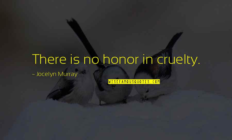 Best Righteousness Quotes By Jocelyn Murray: There is no honor in cruelty. Best Righteousness Quotes By Jocelyn Murray: There is no honor in cruelty.