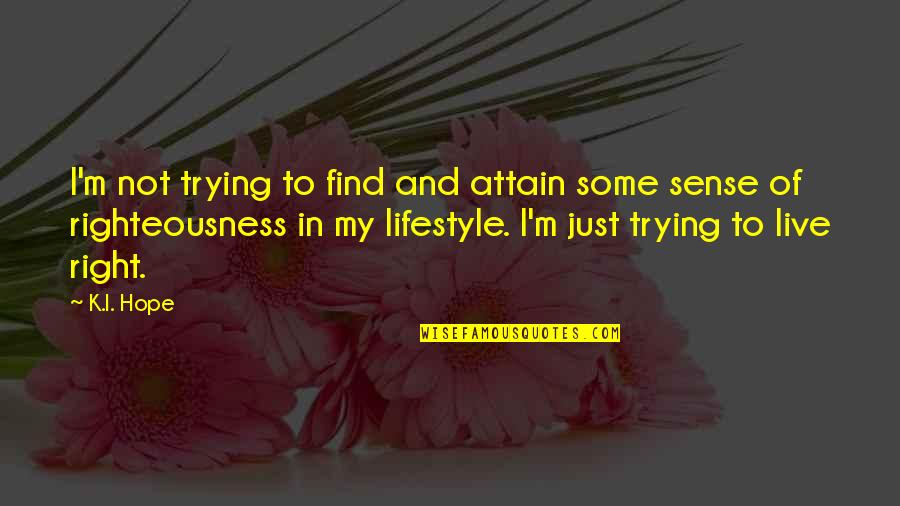 Best Righteousness Quotes By K.I. Hope: I'm not trying to find and attain some Best Righteousness Quotes By K.I. Hope: I'm not trying to find and attain some