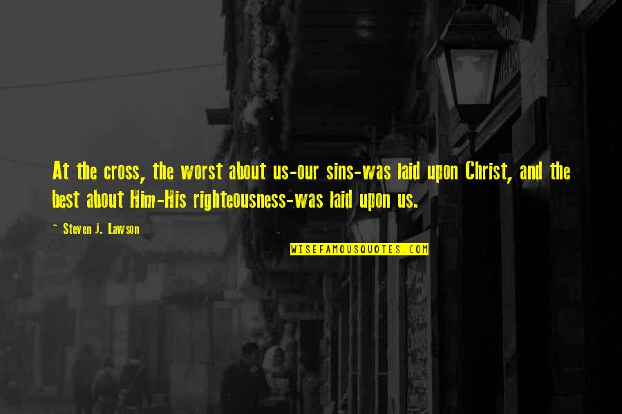 Best Righteousness Quotes By Steven J. Lawson: At the cross, the worst about us-our sins-was