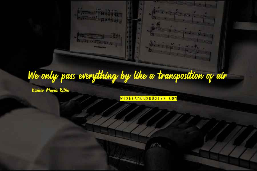 Best Rilke Quotes By Rainer Maria Rilke: We only pass everything by like a transposition