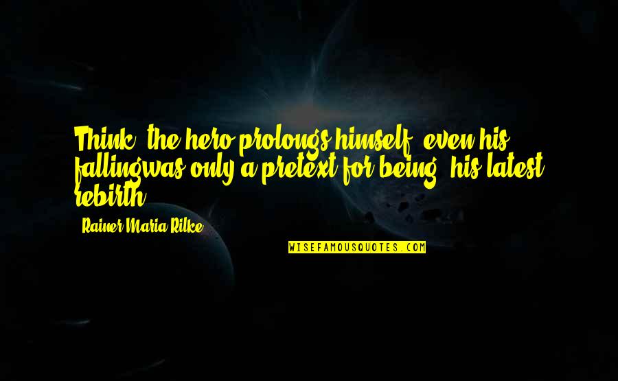 Best Rilke Quotes By Rainer Maria Rilke: Think: the hero prolongs himself, even his fallingwas