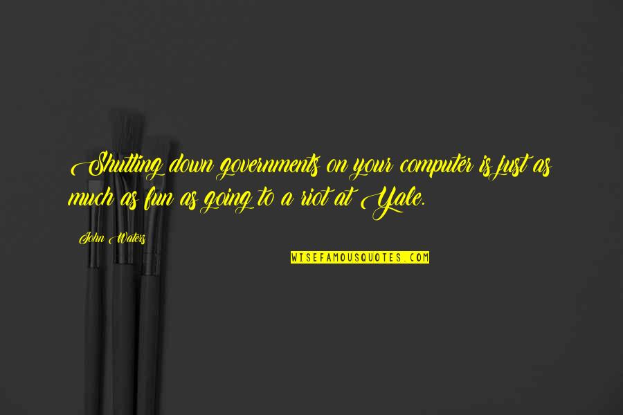 Best Riot Quotes By John Waters: Shutting down governments on your computer is just Best Riot Quotes By John Waters: Shutting down governments on your computer is just
