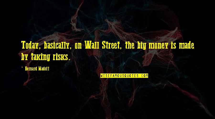 Best Risk Taking Quotes By Bernard Madoff: Today, basically, on Wall Street, the big money