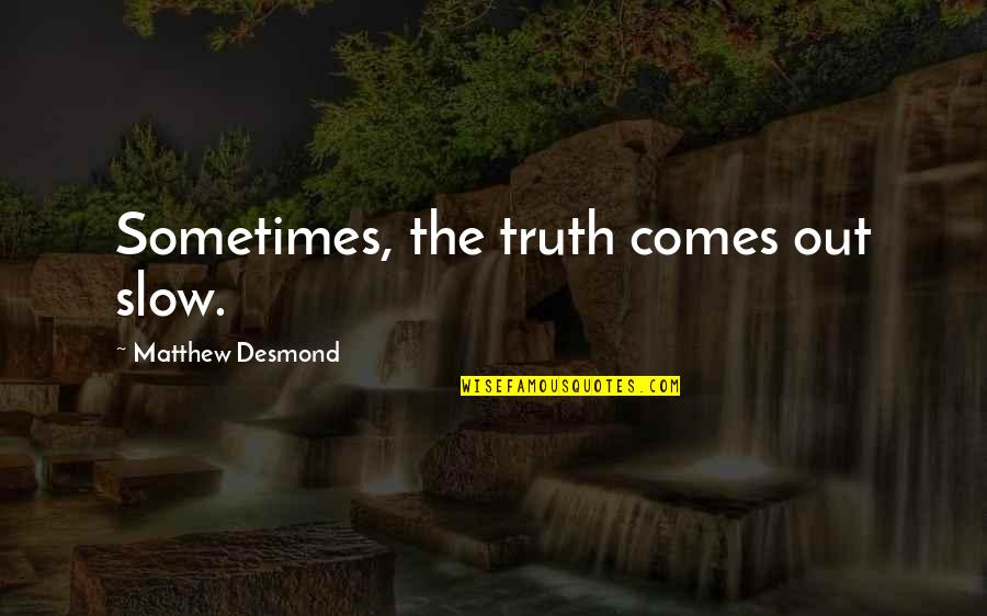 Best Rn Quotes By Matthew Desmond: Sometimes, the truth comes out slow.