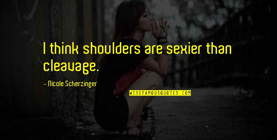 Best Road Id Quotes By Nicole Scherzinger: I think shoulders are sexier than cleavage. Best Road Id Quotes By Nicole Scherzinger: I think shoulders are sexier than cleavage.