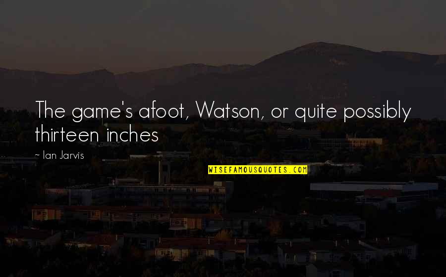 Best Road Rage Quotes By Ian Jarvis: The game's afoot, Watson, or quite possibly thirteen