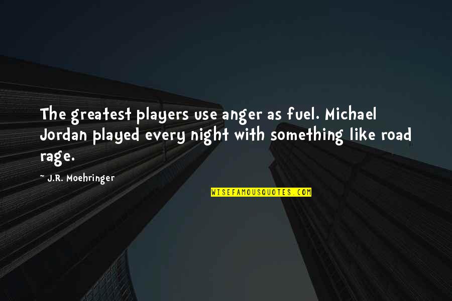 Best Road Rage Quotes By J.R. Moehringer: The greatest players use anger as fuel. Michael